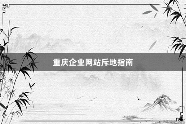 重庆企业网站斥地指南